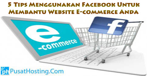 5 Tips Menggunakan Facebook Untuk Membantu Website E-commerce Anda